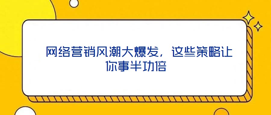 網絡營銷風潮大爆發,這些策略讓你事半功倍