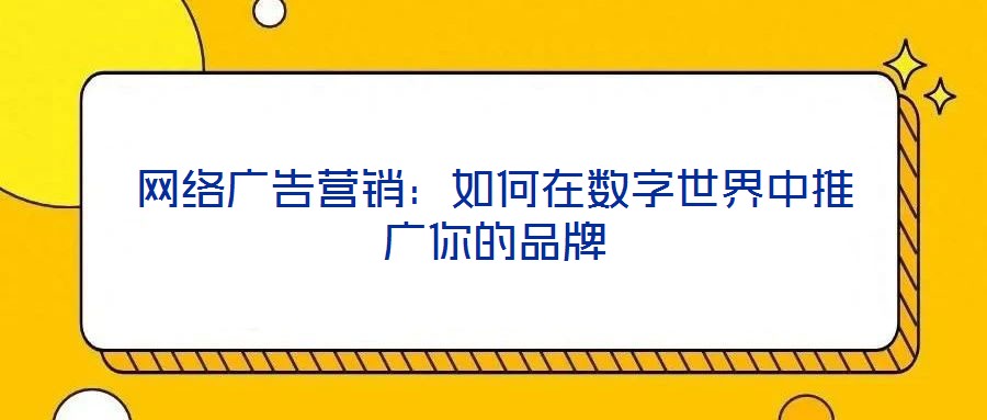 網(wǎng)絡(luò)廣告營(yíng)銷：如何在數(shù)字世界中推廣你的品牌