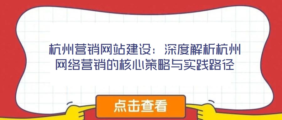 杭州營銷網(wǎng)站建設(shè):深度解析杭州網(wǎng)絡(luò)營銷的核心策略與實(shí)踐路徑
