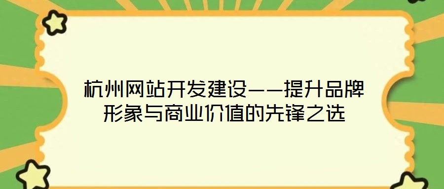 杭州網站開發建設——提升品牌形象與商業價值的先鋒之選