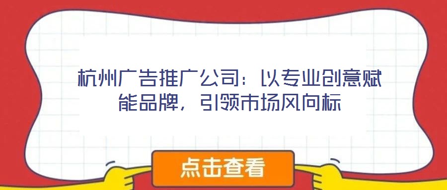 杭州廣告推廣公司：以專業創意賦能品牌，引領市場風向標