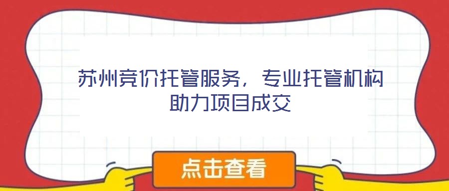 蘇州競價托管服務,專業托管機構助力項目成交