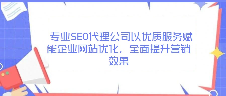 專業(yè)SEO代理公司以優(yōu)質(zhì)服務(wù)賦能企業(yè)網(wǎng)站優(yōu)化,全面提升營(yíng)銷效果