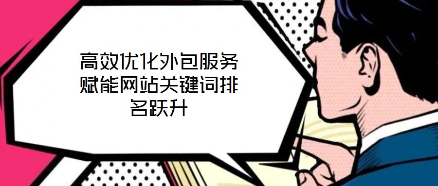 高效優(yōu)化外包服務賦能網(wǎng)站關(guān)鍵詞排名躍升