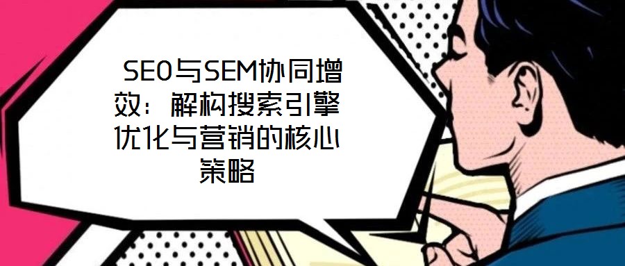  SEO與SEM協同增效：解構搜索引擎優化與營銷的核心策略