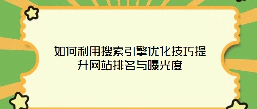 如何利用搜索引擎優(yōu)化技巧提升網(wǎng)站排名與曝光度
