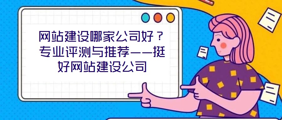 網(wǎng)站建設(shè)哪家公司好?專業(yè)評測與推薦——挺好網(wǎng)站建設(shè)公司