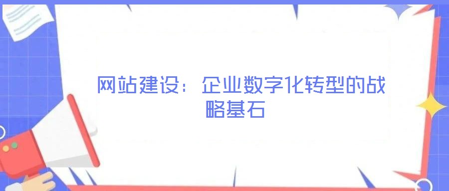 網(wǎng)站建設:企業(yè)數(shù)字化轉型的戰(zhàn)略基石