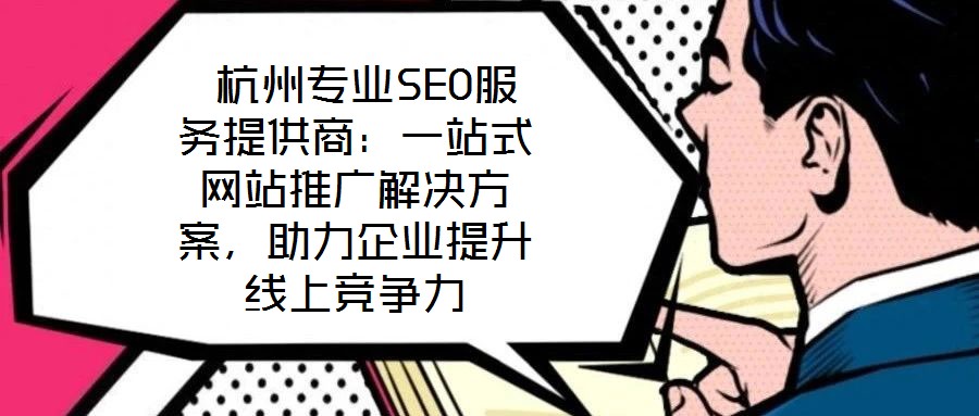 杭州專業(yè)SEO服務(wù)提供商:一站式網(wǎng)站推廣解決方案,助力企業(yè)提升線上競爭力