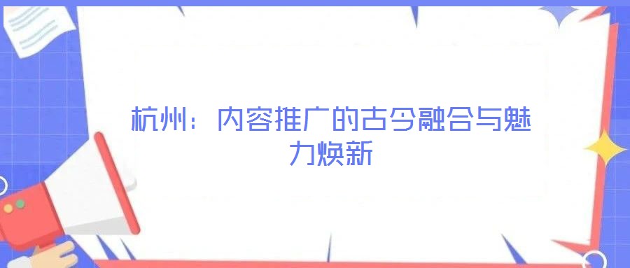 杭州:內(nèi)容推廣的古今融合與魅力煥新