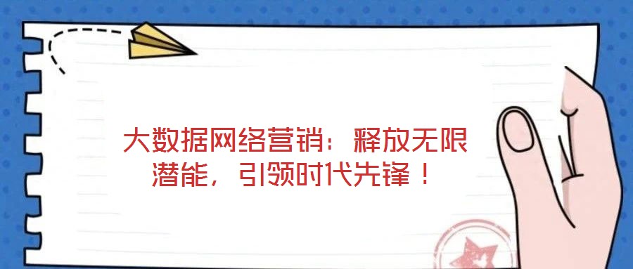 大數(shù)據(jù)網(wǎng)絡營銷:釋放無限潛能,引領時代先鋒!