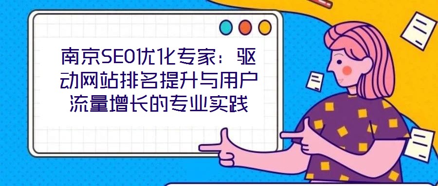 南京SEO優(yōu)化專(zhuān)家:驅(qū)動(dòng)網(wǎng)站排名提升與用戶(hù)流量增長(zhǎng)的專(zhuān)業(yè)實(shí)踐