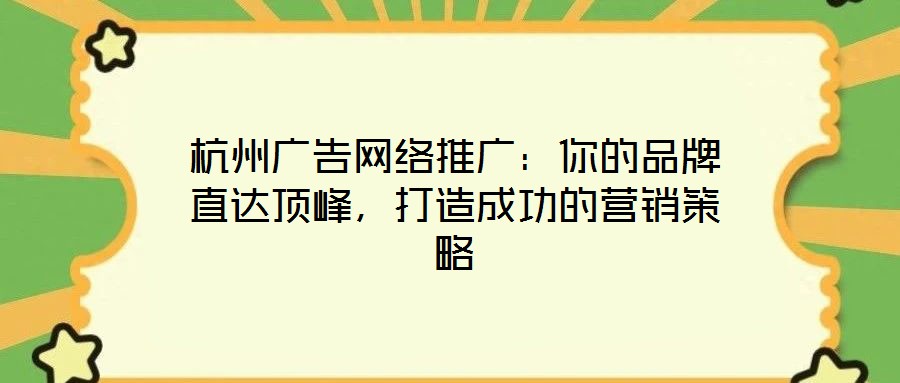 杭州廣告網絡推廣:你的品牌直達頂峰,打造成功的營銷策略