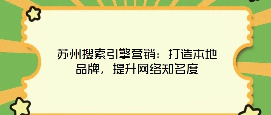 蘇州搜索引擎營銷:打造本地品牌,提升網(wǎng)絡(luò)知名度