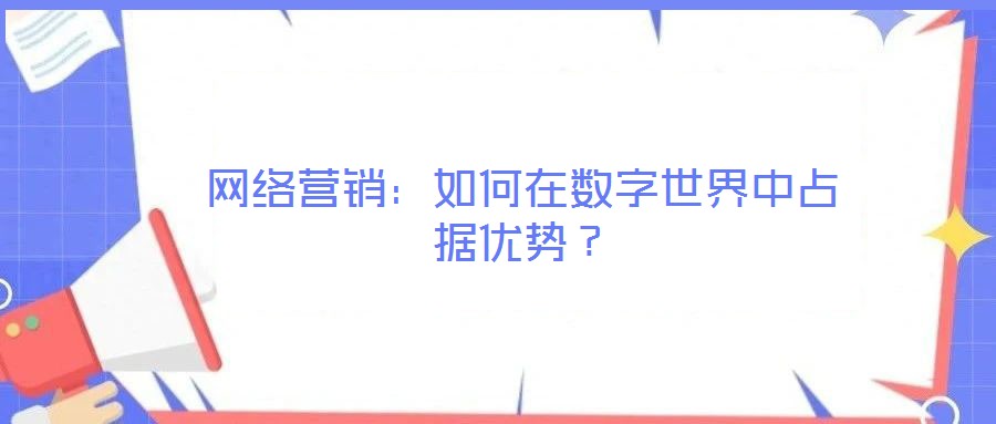 網(wǎng)絡(luò)營(yíng)銷:如何在數(shù)字世界中占據(jù)優(yōu)勢(shì)?