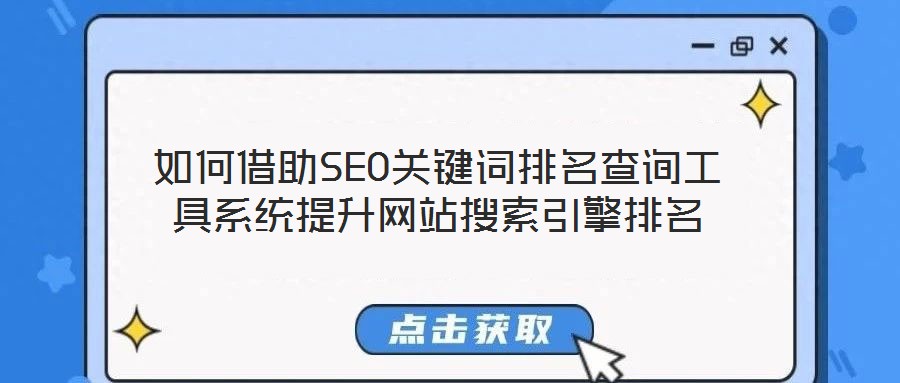 如何借助SEO關鍵詞排名查詢工具系統提升網站搜索引擎排名