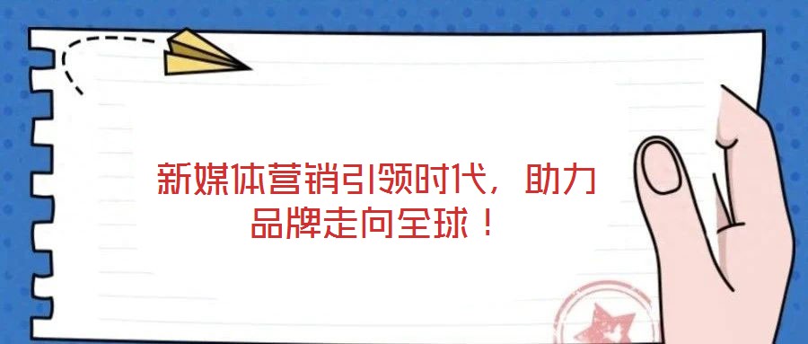 新媒體營(yíng)銷引領(lǐng)時(shí)代，助力品牌走向全球！
