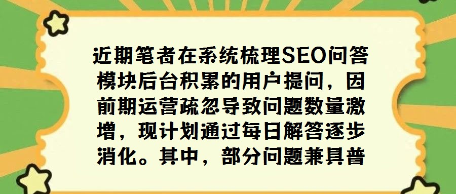 近期筆者在系統梳理SEO問答模塊后臺積累的用戶提問，因前期運營疏忽導致問題數量激增，現計劃通過每日解答逐步消化。其中，部分問題兼具普遍性與探討價值，值得獨立撰文