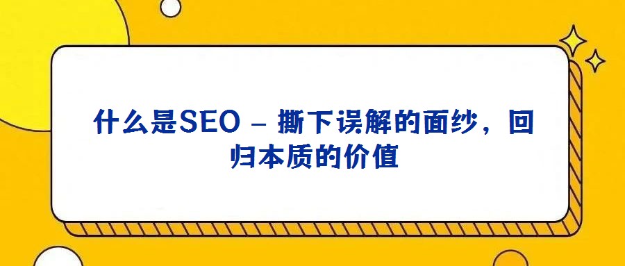 什么是SEO – 撕下誤解的面紗，回歸本質的價值