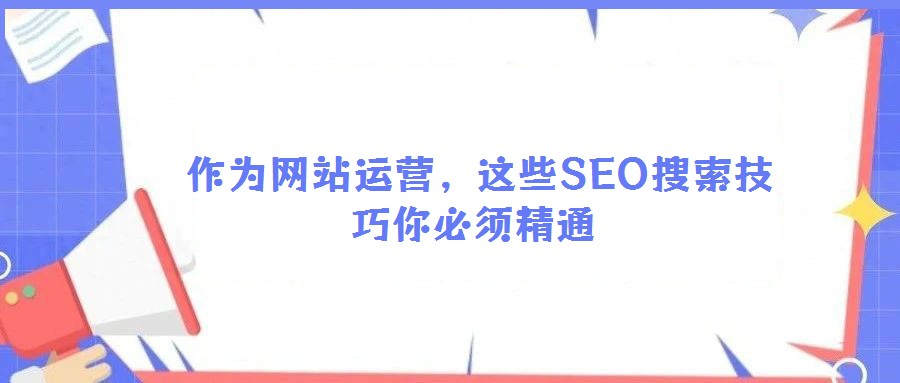 作為網站運營,這些SEO搜索技巧你必須精通