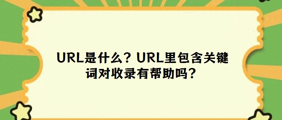 URL是什么?URL里包含關(guān)鍵詞對收錄有幫助嗎?