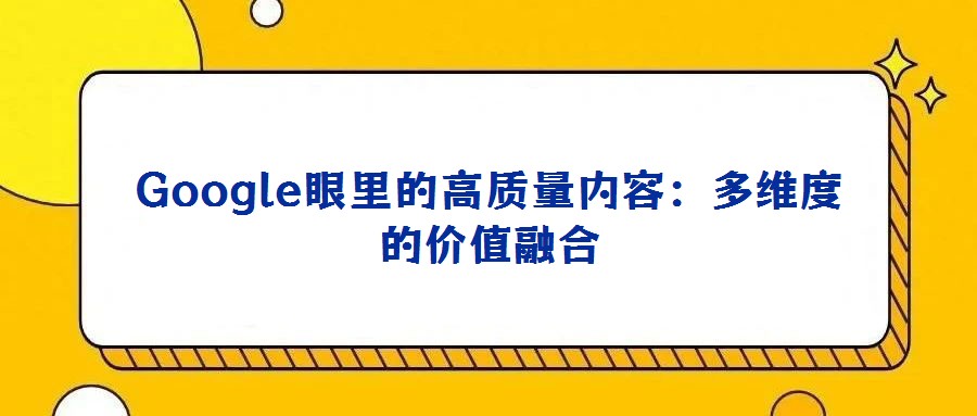 Google眼里的高質量內容：多維度的價值融合