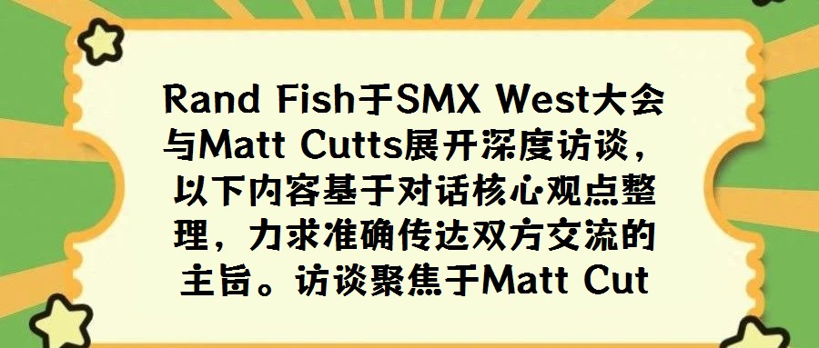 Rand Fish于SMX West大會(huì)與Matt Cutts展開(kāi)深度訪談,以下內(nèi)容基于對(duì)話核心觀點(diǎn)整理,力求準(zhǔn)確傳達(dá)雙方交流的主旨。訪談聚焦于Matt Cut