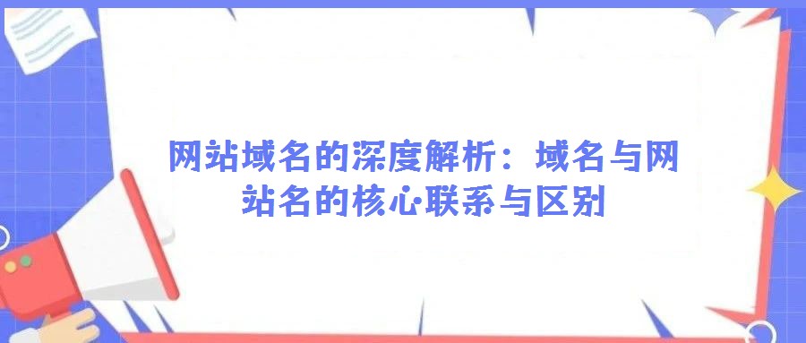 網站域名的深度解析：域名與網站名的核心聯系與區別