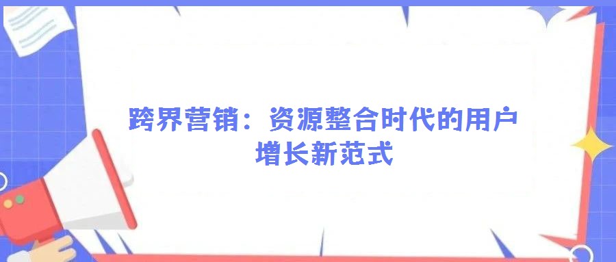 跨界營銷:資源整合時代的用戶增長新范式