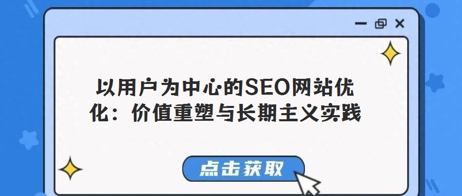 以用戶為中心的SEO網(wǎng)站優(yōu)化:價(jià)值重塑與長期主義實(shí)踐