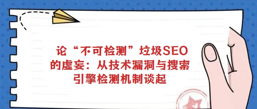 論“不可檢測”垃圾SEO的虛妄:從技術漏洞與搜索引擎檢測機制談起