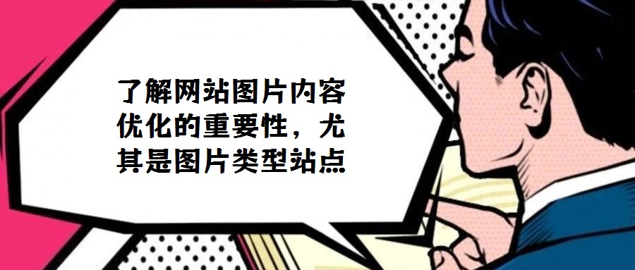 了解網(wǎng)站圖片內(nèi)容優(yōu)化的重要性,尤其是圖片類型站點(diǎn)