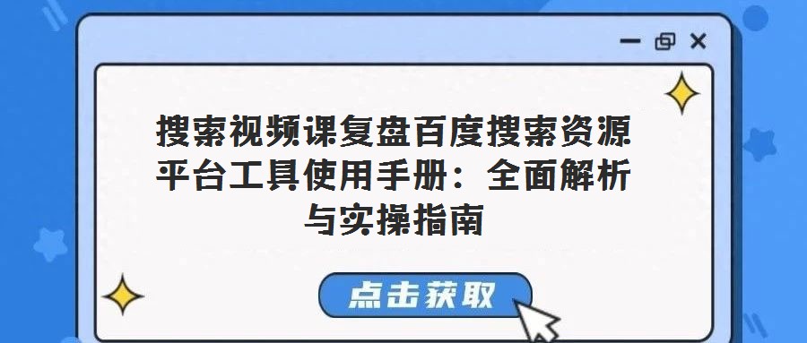 搜索視頻課復盤百度搜索資源平臺工具使用手冊:全面解析與實操指南
