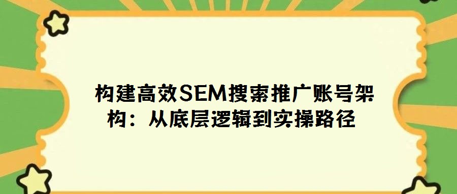 構建高效SEM搜索推廣賬號架構:從底層邏輯到實操路徑