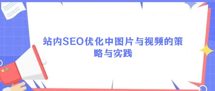 站內(nèi)SEO優(yōu)化中圖片與視頻的策略與實踐