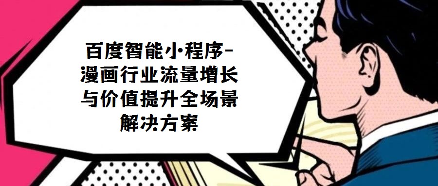 百度智能小程序-漫畫行業(yè)流量增長與價值提升全場景解決方案