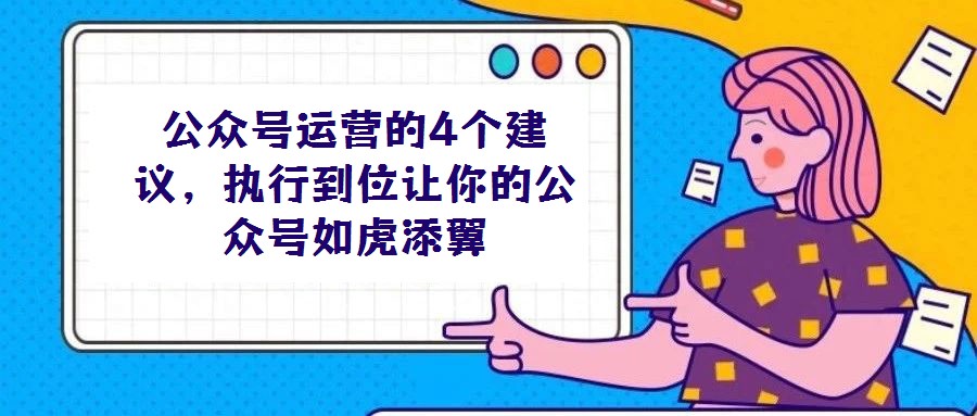 公眾號運營的4個建議,執行到位讓你的公眾號如虎添翼