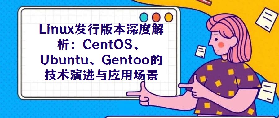 Linux發(fā)行版本深度解析:CentOS、Ubuntu、Gentoo的技術(shù)演進(jìn)與應(yīng)用場(chǎng)景