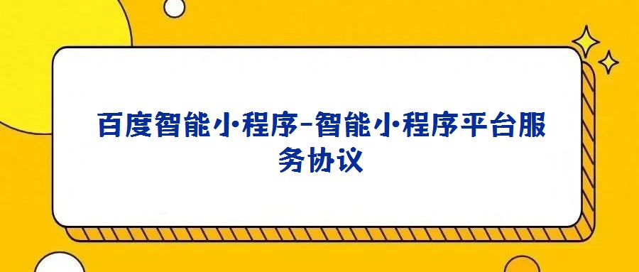 百度智能小程序-智能小程序平臺(tái)服務(wù)協(xié)議
