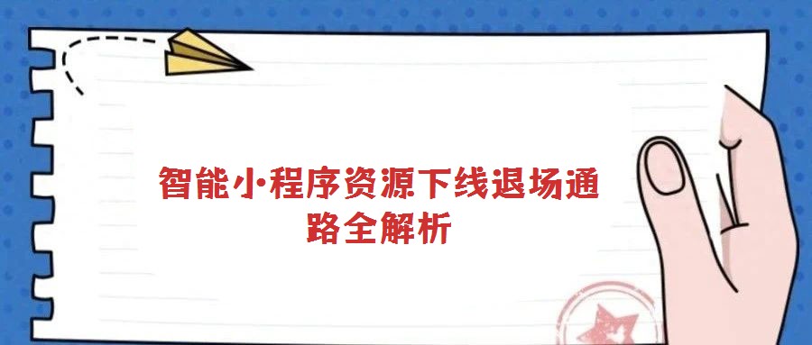 智能小程序資源下線退場(chǎng)通路全解析