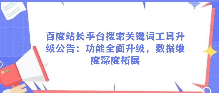 百度站長平臺搜索關鍵詞工具升級公告:功能全面升級,數據維度深度拓展