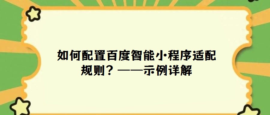 如何配置百度智能小程序適配規(guī)則?——示例詳解