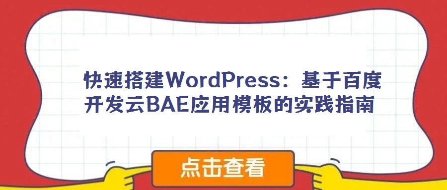  快速搭建WordPress：基于百度開發(fā)云BAE應(yīng)用模板的實踐指南