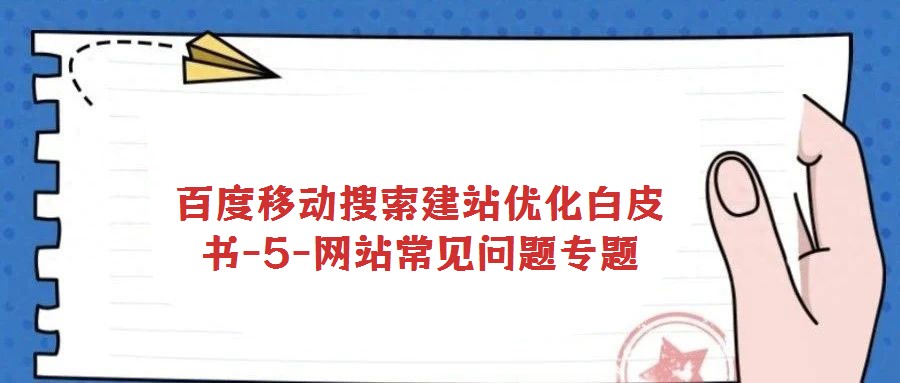 百度移動(dòng)搜索建站優(yōu)化白皮書-5-網(wǎng)站常見問題專題