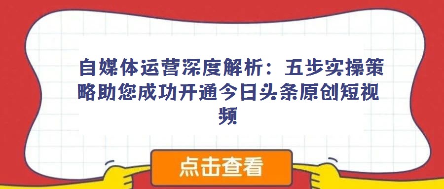  自媒體運(yùn)營深度解析：五步實(shí)操策略助您成功開通今日頭條原創(chuàng)短視頻